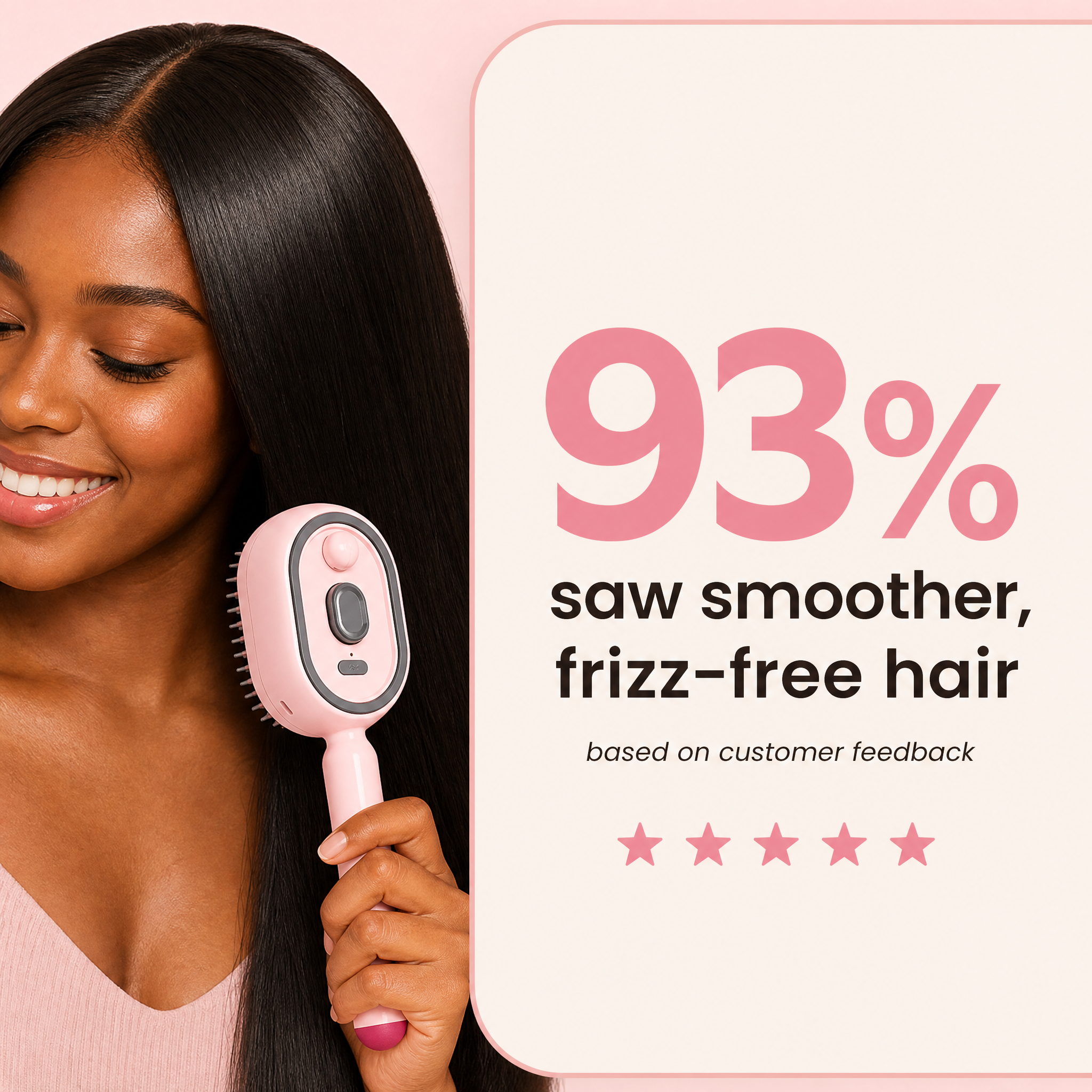 93% saw smoother, frizz-free hair